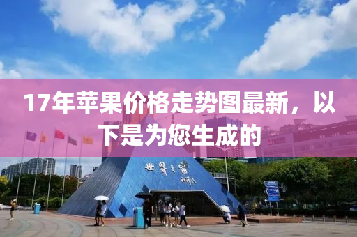 17年蘋(píng)果價(jià)格走勢(shì)圖最新，以下是為您生成的液壓動(dòng)力機(jī)械,元件制造