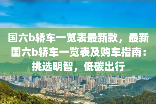 國六b轎車一覽表最新款，最新國六b轎車一覽表及購車指南：挑選明智，低碳出行液壓動力機械,元件制造