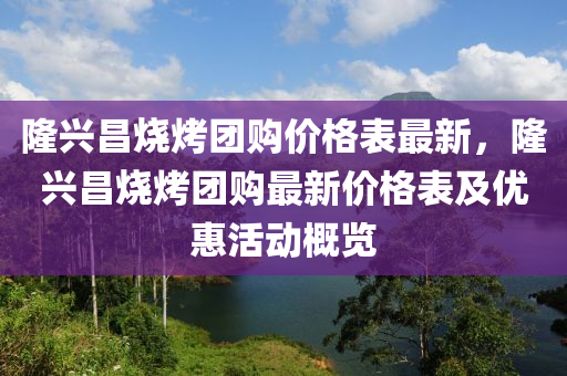 隆興昌燒烤團(tuán)購(gòu)價(jià)格表最新，隆興昌燒烤團(tuán)購(gòu)最新價(jià)格表及優(yōu)惠活動(dòng)概覽液壓動(dòng)力機(jī)械,元件制造