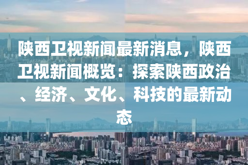 陜西衛(wèi)視新聞最新消息，陜西衛(wèi)視新聞概覽：探索陜液壓動(dòng)力機(jī)械,元件制造西政治、經(jīng)濟(jì)、文化、科技的最新動(dòng)態(tài)