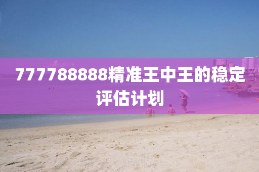 77778888液壓動力機械,元件制造8精準王中王的穩(wěn)定評估計劃