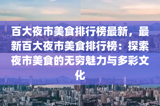 百大夜市美食排行榜最新，最新百大夜市美食排行榜：探索夜市美食的無窮魅力與多彩文化液壓動力機械,元件制造