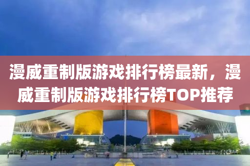 漫威重制版游戲排行榜液壓動力機械,元件制造最新，漫威重制版游戲排行榜TOP推薦