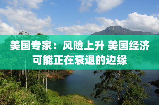 美國專家：風(fēng)險上升 美國經(jīng)濟可液壓動力機械,元件制造能正在衰退的邊緣