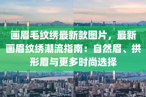 畫眉毛紋繡最新款圖片，最新畫眉紋繡潮流指南：自然眉、拱形眉與更液壓動(dòng)力機(jī)械,元件制造多時(shí)尚選擇