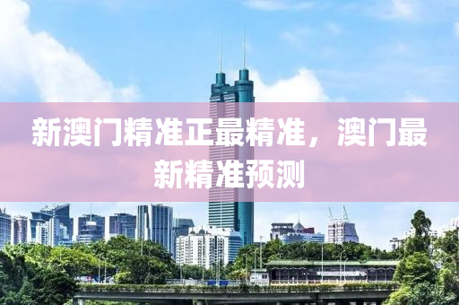 新澳門精準(zhǔn)正最精準(zhǔn)，澳門最新精準(zhǔn)預(yù)測