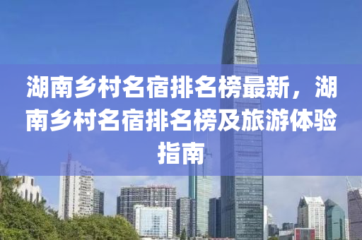 湖南鄉(xiāng)村名宿排名榜最新，湖南鄉(xiāng)村名宿排名榜及旅游體驗指南液壓動力機械,元件制造