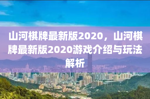 山河棋牌最新版2020，山河棋牌最新版2020游戲介紹與玩法解析液壓動(dòng)力機(jī)械,元件制造
