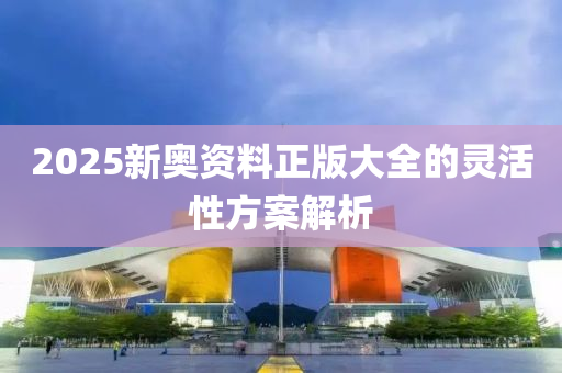 液壓動(dòng)力機(jī)械,元件制造2025新奧資料正版大全的靈活性方案解析
