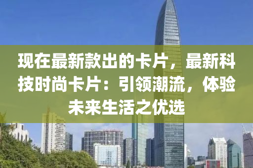 現(xiàn)在最新款出的卡片，最新科技時(shí)尚卡片：引領(lǐng)潮流，體驗(yàn)未來生活之優(yōu)選液壓動(dòng)力機(jī)械,元件制造