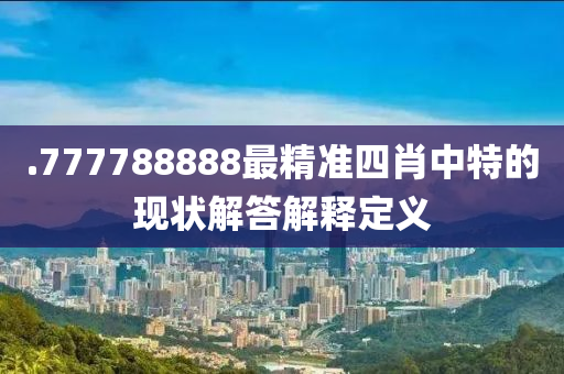 .777788888最精準(zhǔn)四肖中特的現(xiàn)狀解答解釋定義液壓動(dòng)力機(jī)械,元件制造