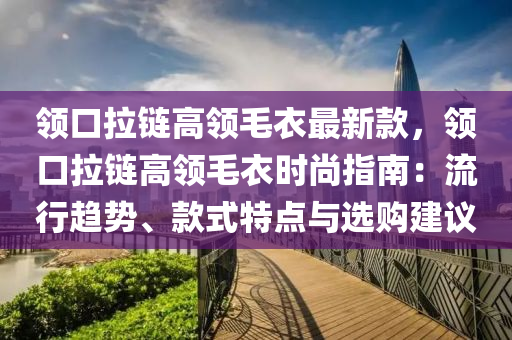 領(lǐng)口拉鏈高領(lǐng)毛衣最新款，領(lǐng)口拉鏈高領(lǐng)毛衣時(shí)尚指南：流行趨勢(shì)、款式特點(diǎn)與選購(gòu)建議液壓動(dòng)力機(jī)械,元件制造