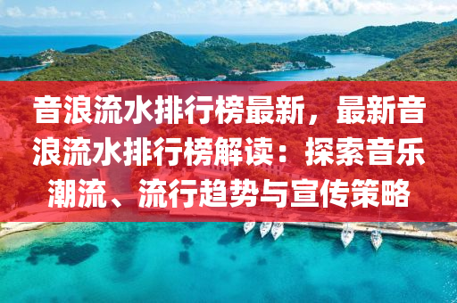 音浪流水排行榜最新，最新音浪流水排行榜解讀：探索音樂(lè)潮流、流行趨勢(shì)與宣傳策略液壓動(dòng)力機(jī)械,元件制造