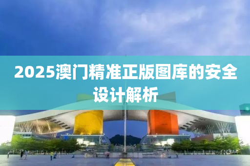 2025澳門精準正版圖庫的安全設計解析液壓動力機械,元件制造