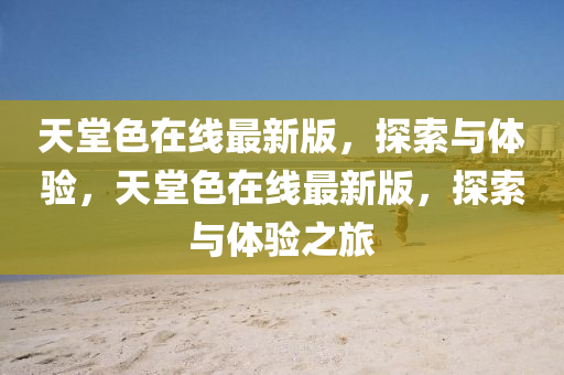 天堂色在線最新版，探索與體驗，天堂色在線最新版，探索與體驗之旅液壓動力機械,元件制造