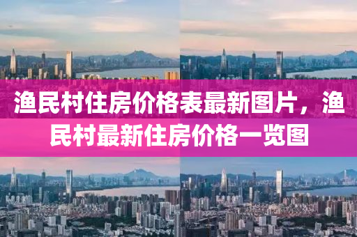 漁民村住房價格表最新圖片，漁民村最新住房價格一覽圖液壓動力機械,元件制造