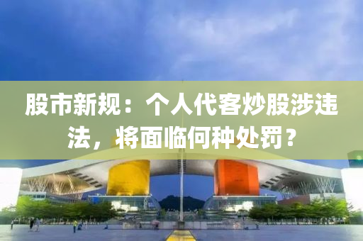 股市新規(guī)：個(gè)人代客炒股涉違法，將面臨何種處罰？液壓動(dòng)力機(jī)械,元件制造