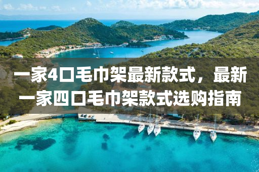 一家4口毛巾架最新款式，最新一液壓動(dòng)力機(jī)械,元件制造家四口毛巾架款式選購(gòu)指南
