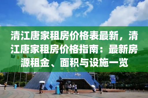 清江唐家租房價格表最新，清江唐家租房價格指南：最新房源租金、面積與設施一覽液壓動力機械,元件制造