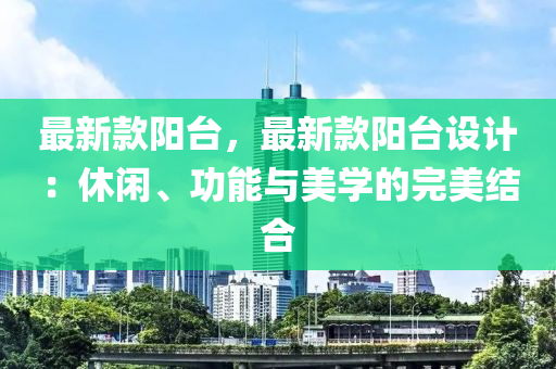 最新款陽(yáng)臺(tái)，最新款陽(yáng)臺(tái)設(shè)計(jì)：休閑、功能與美學(xué)的完美結(jié)合液壓動(dòng)力機(jī)械,元件制造