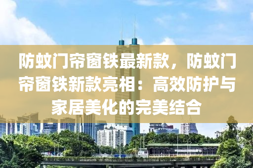 防蚊門簾窗鐵最新款，防蚊門簾窗鐵新款亮相：高效防護(hù)與家居美化的完美結(jié)合液壓動(dòng)力機(jī)械,元件制造