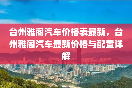 臺州雅閣汽車價格表最新，臺州雅閣汽車最新價格與配置詳解液壓動力機(jī)械,元件制造