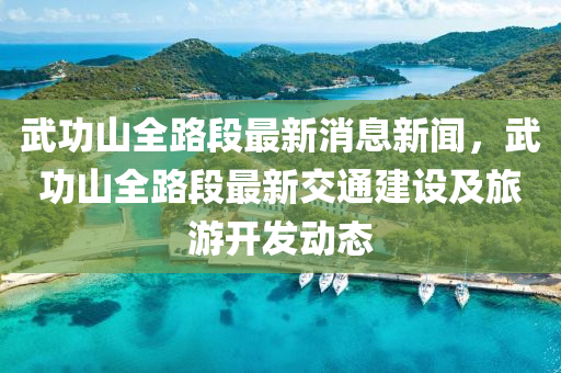 武液壓動(dòng)力機(jī)械,元件制造功山全路段最新消息新聞，武功山全路段最新交通建設(shè)及旅游開發(fā)動(dòng)態(tài)
