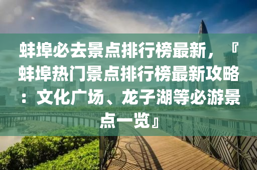 蚌埠必去景點排行榜最新，『蚌埠熱門景點排行榜最新攻略：文化廣場、龍子湖等必游景點一覽』液壓動力機械,元件制造