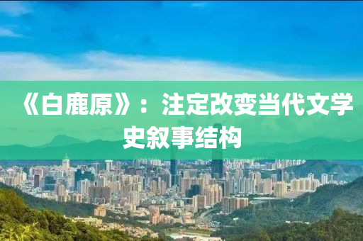 《白鹿原》：注定改變當(dāng)代文學(xué)史敘事結(jié)構(gòu)液壓動(dòng)力機(jī)械,元件制造