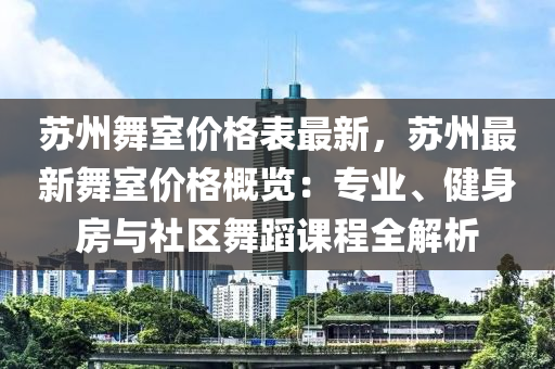 蘇州舞室價格表最新，蘇州最新舞室價格概覽：專業(yè)、健身房與社區(qū)舞蹈課程全解析液壓動力機(jī)械,元件制造