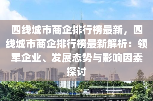 四線城市商企排液壓動(dòng)力機(jī)械,元件制造行榜最新，四線城市商企排行榜最新解析：領(lǐng)軍企業(yè)、發(fā)展態(tài)勢(shì)與影響因素探討