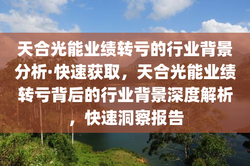 天合光能業(yè)績轉(zhuǎn)虧的行業(yè)背景分析·快速獲取，天合光能業(yè)績轉(zhuǎn)虧背后的行業(yè)背景深度解析，快速洞察報告液壓動力機械,元件制造