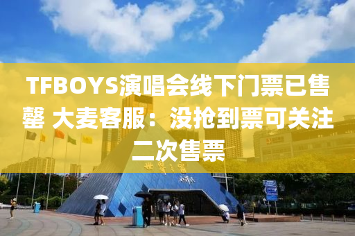 TFBOYS演唱會(huì)線下門票已售罄 大麥客服：沒搶到票可關(guān)注二次售票液壓動(dòng)力機(jī)械,元件制造