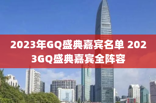 2023年GQ盛典嘉賓名單 2023GQ盛典嘉賓全陣容液壓動力機(jī)械,元件制造