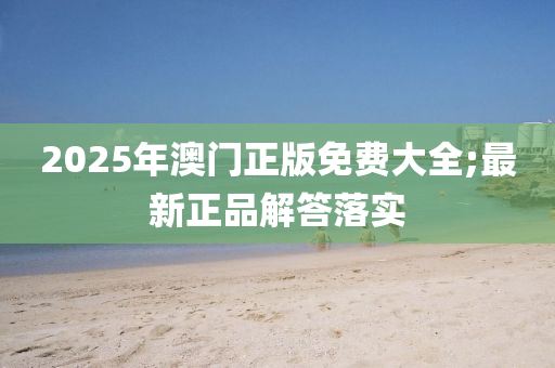 2025年澳門正版免費大全;最新正品解答落實液壓動力機械,元件制造