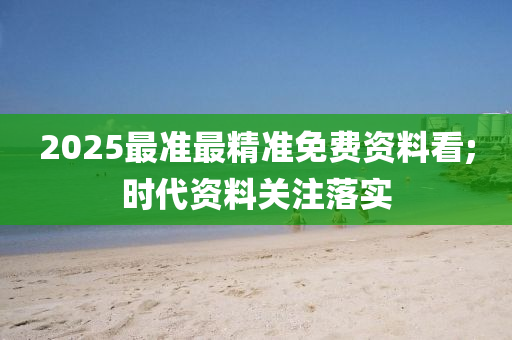 2025最準(zhǔn)最精準(zhǔn)免費資料看;時代資料關(guān)注落實液壓動力機械,元件制造