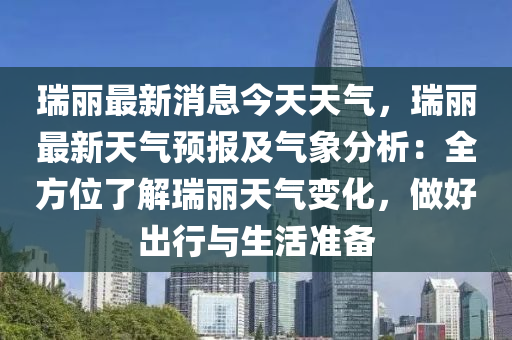 瑞麗最新消息今天天氣，瑞麗最新天氣預(yù)報及氣象分析：液壓動力機(jī)械,元件制造全方位了解瑞麗天氣變化，做好出行與生活準(zhǔn)備