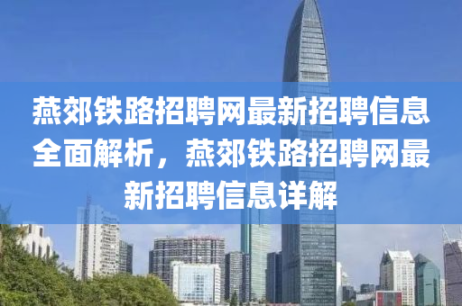 燕郊鐵路招聘網(wǎng)最新招聘信息全面解析，燕郊鐵路招聘網(wǎng)最新招聘信息詳解液壓動(dòng)力機(jī)械,元件制造