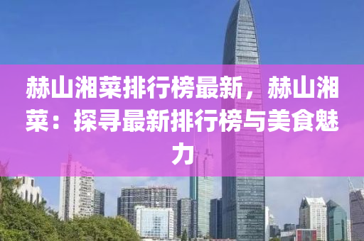 赫山湘菜排行榜最新，赫山湘菜：探尋最新排行榜與美食魅力液壓動(dòng)力機(jī)械,元件制造