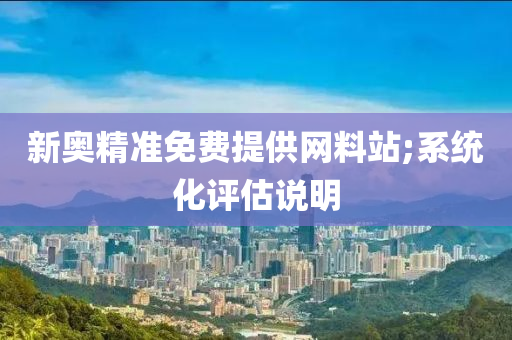 新奧精準(zhǔn)免費(fèi)提供網(wǎng)料站;系統(tǒng)化評(píng)估說明液壓動(dòng)力機(jī)械,元件制造