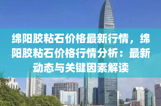 綿陽膠粘石價(jià)格最新行情，綿陽膠粘石價(jià)格行情分析：最新動(dòng)態(tài)與關(guān)鍵因素解讀液壓動(dòng)力機(jī)械,元件制造