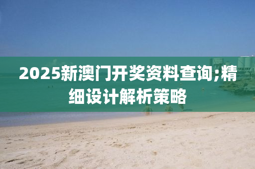 2025新澳門開獎(jiǎng)資料查詢;精細(xì)設(shè)計(jì)解析策略液壓動(dòng)力機(jī)械,元件制造
