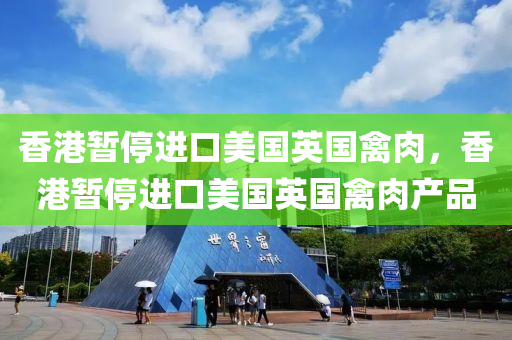 香港暫停進口美國英國禽肉，香港暫停進口美國英國禽肉產(chǎn)品液壓動力機械,元件制造