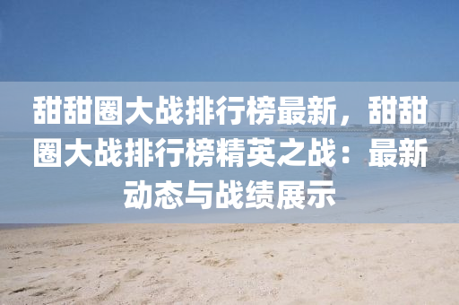 甜甜圈大戰(zhàn)排行榜最新，甜甜圈大戰(zhàn)排行榜精英之戰(zhàn)：最新動(dòng)態(tài)與戰(zhàn)績(jī)展示液壓動(dòng)力機(jī)械,元件制造