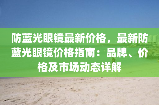 防藍(lán)光眼鏡最新價格，最新防藍(lán)光眼鏡價格指南：品牌、價格及市場動態(tài)詳解液壓動力機(jī)械,元件制造