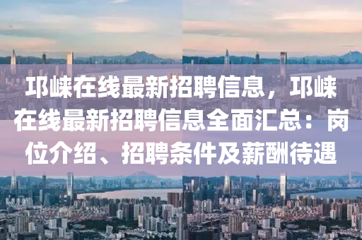 邛崍?jiān)诰€最新招聘信息，邛崍?jiān)诰€最新招聘信息全面匯總：崗位介紹、招聘條件及薪酬待遇液壓動力機(jī)械,元件制造