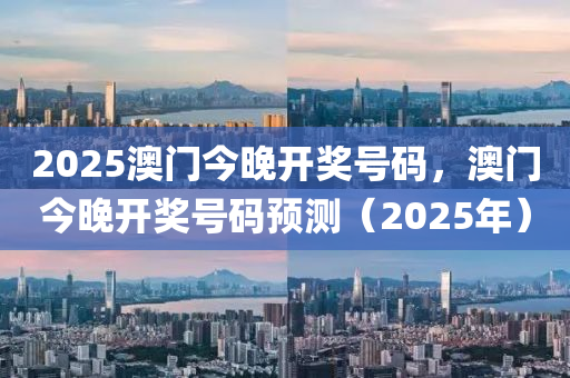 2025澳門今晚開獎(jiǎng)號(hào)碼，澳門今晚開獎(jiǎng)號(hào)碼預(yù)測(cè)（2025年）