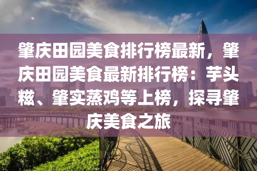 肇慶田園美食排行榜最新，肇慶田園美食最新排行榜：芋頭糍、肇實蒸雞等上榜，探尋肇慶美食之旅液壓動力機械,元件制造