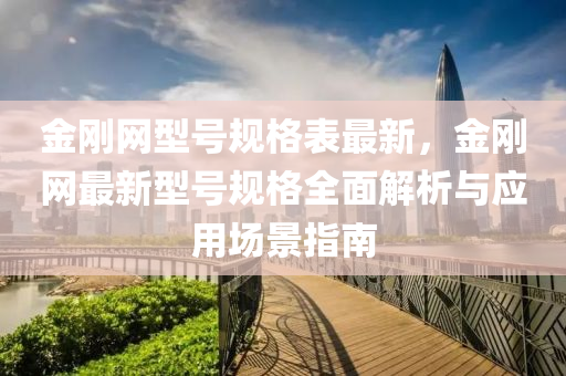 金剛網(wǎng)型號規(guī)格表最新，金剛網(wǎng)最新型號規(guī)格全面解析與應液壓動力機械,元件制造用場景指南