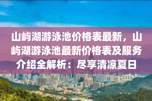 山嶼湖游泳池價格表最新，山嶼湖游泳池最新價格表及服務介紹全解析：盡享清涼夏日液壓動力機械,元件制造